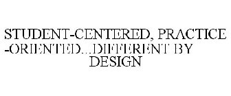 STUDENT-CENTERED, PRACTICE-ORIENTED...DIFFERENT BY DESIGN