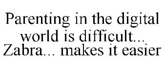 PARENTING IN THE DIGITAL WORLD IS DIFFICULT... ZABRA... MAKES IT EASIER