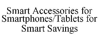 SMART ACCESSORIES FOR SMARTPHONES/TABLETS FOR SMART SAVINGS