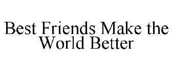 BEST FRIENDS MAKE THE WORLD BETTER