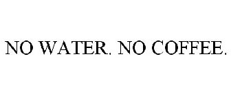 NO WATER. NO COFFEE.