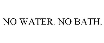 NO WATER. NO BATH.