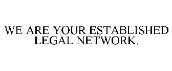 WE ARE YOUR ESTABLISHED LEGAL NETWORK.