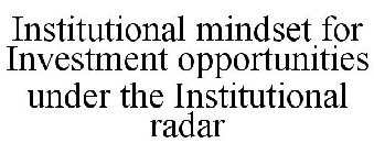 INSTITUTIONAL MINDSET FOR INVESTMENT OPPORTUNITIES UNDER THE INSTITUTIONAL RADAR