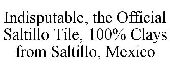 INDISPUTABLE, THE OFFICIAL SALTILLO TILE, 100% CLAYS FROM SALTILLO, MEXICO