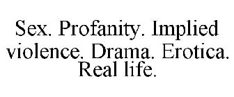 SEX. PROFANITY. IMPLIED VIOLENCE. DRAMA.  EROTICA. REAL LIFE.