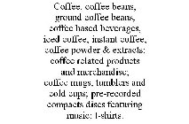 COFFEE, COFFEE BEANS, GROUND COFFEE BEANS, COFFEE BASED BEVERAGES, ICED COFFEE, INSTANT COFFEE, COFFEE POWDER & EXTRACTS; COFFEE RELATED PRODUCTS AND MERCHANDISE; COFFEE MUGS, TUMBLERS AND COLD CUPS; 