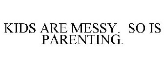 KIDS ARE MESSY. SO IS PARENTING.