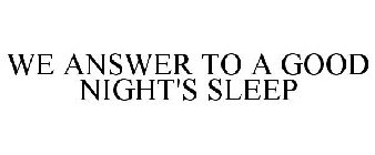 WE ANSWER TO A GOOD NIGHT'S SLEEP