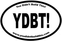 YDBT! YOU DIDN'T BUILD THIS! WWW.YOUDIDNTBUILDTHIS.COM