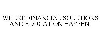 WHERE FINANCIAL SOLUTIONS AND EDUCATION HAPPEN!