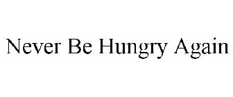 NEVER BE HUNGRY AGAIN