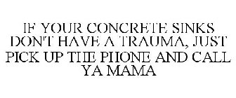 IF YOUR CONCRETE SINKS DON'T HAVE A TRAUMA, JUST PICK UP THE PHONE AND CALL YA MAMA