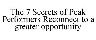 THE 7 SECRETS OF PEAK PERFORMERS RECONNECT TO A GREATER OPPORTUNITY