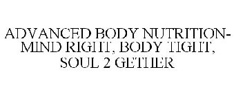 ADVANCED BODY NUTRITION- MIND RIGHT, BODY TIGHT, SOUL 2 GETHER