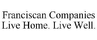 FRANCISCAN COMPANIES LIVE HOME. LIVE WELL.