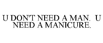 U DON'T NEED A MAN. U NEED A MANICURE.