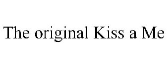 THE ORIGINAL KISS A ME