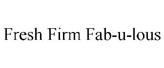 FRESH FIRM FAB-U-LOUS