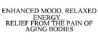ENHANCED MOOD, RELAXED ENERGY... RELIEF FROM THE PAIN OF AGING BODIES
