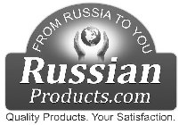 FROM RUSSIA TO YOU RUSSIAN PRODUCTS.COM QUALITY PRODUCTS. YOUR SATISFACTION.