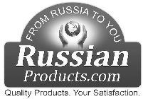 FROM RUSSIA TO YOU RUSSIAN PRODUCTS.COM QUALITY PRODUCTS. YOUR SATISFACTION.