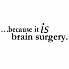 ...BECAUSE IT IS BRAIN SURGERY.