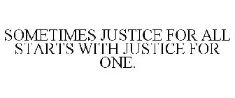 SOMETIMES JUSTICE FOR ALL STARTS WITH JUSTICE FOR ONE.