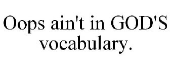 OOPS AIN'T IN GOD'S VOCABULARY.