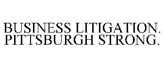 BUSINESS LITIGATION. PITTSBURGH STRONG.