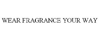 WEAR FRAGRANCE YOUR WAY