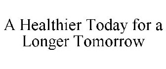 A HEALTHIER TODAY FOR A LONGER TOMORROW