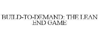 BUILD-TO-DEMAND: THE LEAN END GAME