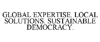 GLOBAL EXPERTISE. LOCAL SOLUTIONS. SUSTAINABLE DEMOCRACY.