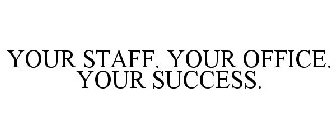 YOUR STAFF. YOUR OFFICE. YOUR SUCCESS.