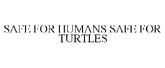 SAFE FOR HUMANS SAFE FOR TURTLES