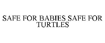 SAFE FOR BABIES SAFE FOR TURTLES