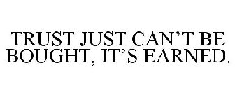 TRUST JUST CAN'T BE BOUGHT, IT'S EARNED.