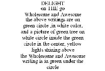 DELIGHT ON THE GO WHOLESOME AND AWESOME THE ABOVE WRITINGS ARE ON GREEN CIRCLE ,IN WHITE COLOR, AND A PICTURE OF GREEN TREE ON WHITE CIRCLE INSIDE THE GREEN CIRCLE IN THE CENTER, YELLOW LIGHTS SHINING