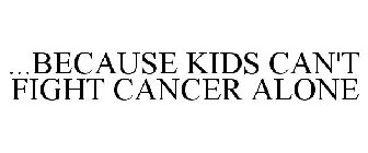 ...BECAUSE KIDS CAN'T FIGHT CANCER ALONE