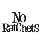 NO RATCHETS