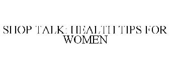 SHOP TALK HEALTH TIPS FOR WOMEN