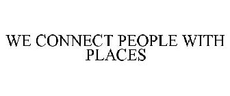 WE CONNECT PEOPLE WITH PLACES