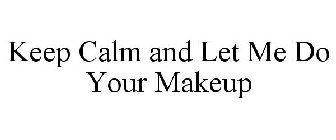 KEEP CALM AND LET ME DO YOUR MAKEUP