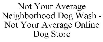 NOT YOUR AVERAGE NEIGHBORHOOD DOG WASH - NOT YOUR AVERAGE ONLINE DOG STORE
