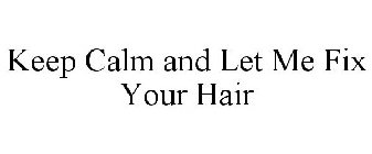 KEEP CALM AND LET ME FIX YOUR HAIR