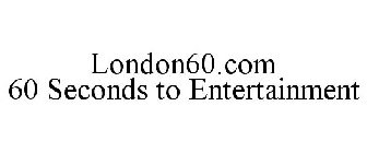 LONDON60.COM 60 SECONDS TO ENTERTAINMENT