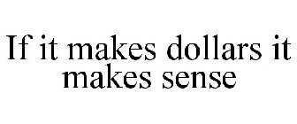 IF IT MAKES DOLLARS IT MAKES SENSE
