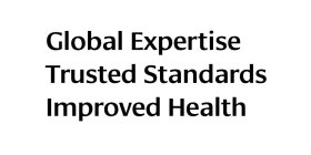 GLOBAL EXPERTISE TRUSTED STANDARDS IMPROVED HEALTH