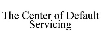 THE CENTER OF DEFAULT SERVICING
